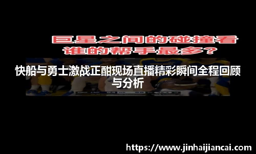 快船与勇士激战正酣现场直播精彩瞬间全程回顾与分析