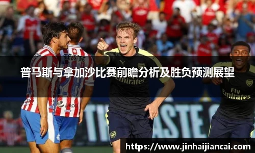 普马斯与拿加沙比赛前瞻分析及胜负预测展望