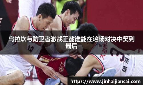 乌拉坎与防卫者激战正酣谁能在这场对决中笑到最后